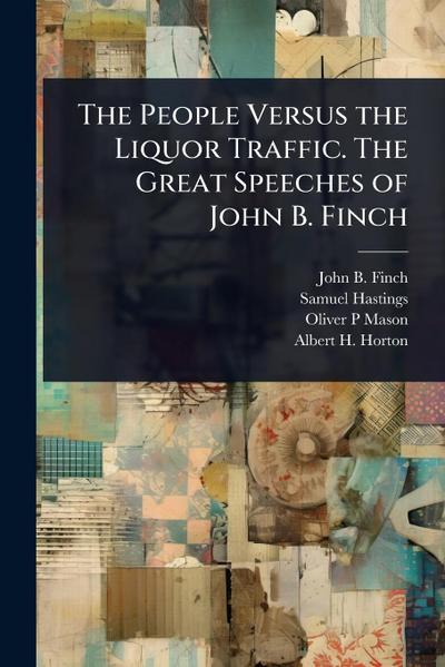 The People Versus the Liquor Traffic. The Great Speeches of John B. Finch