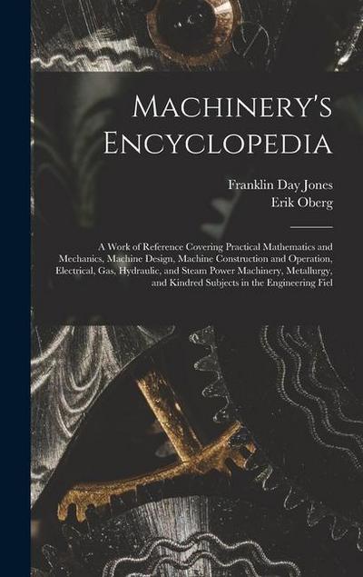 Machinery’s Encyclopedia: A Work of Reference Covering Practical Mathematics and Mechanics, Machine Design, Machine Construction and Operation