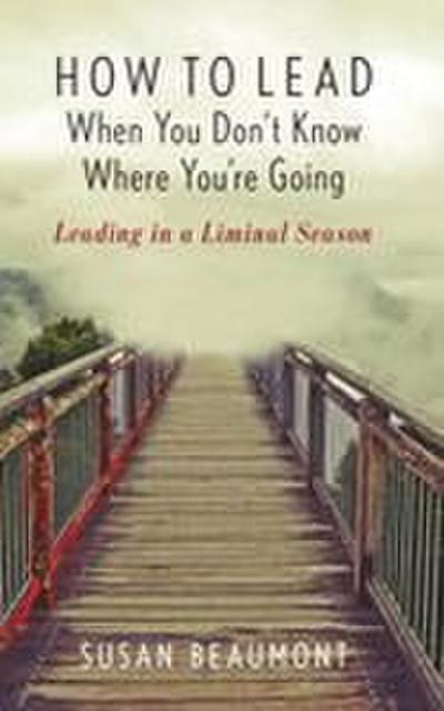 How to Lead When You Don’t Know Where You’re Going