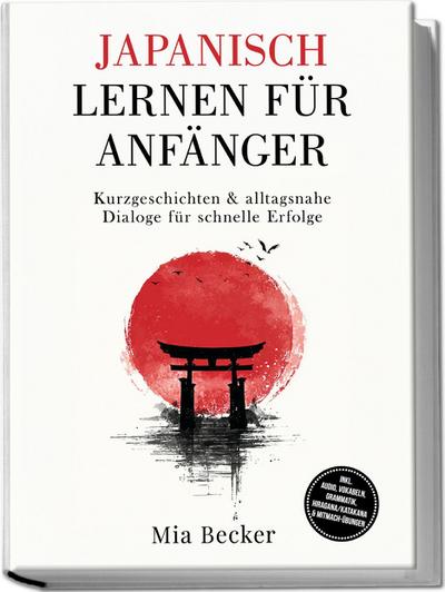 Japanisch lernen für Anfänger: Kurzgeschichten & alltagsnahe Dialoge für schnelle Erfolge - inkl. Audio, Vokabeln, Grammatik, Hiragana/Katakana & Mitmach-Übungen