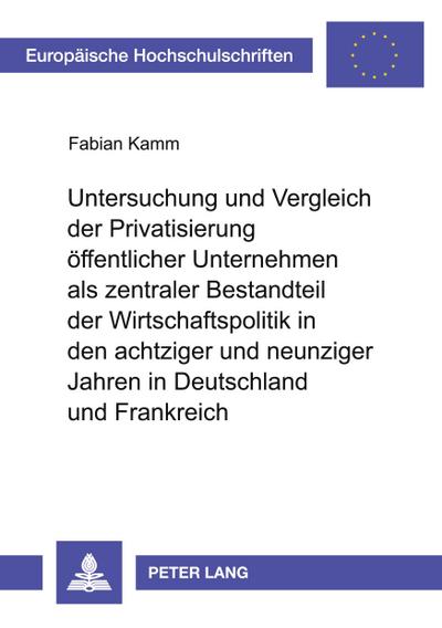 Untersuchung und Vergleich der Privatisierung öffentlicher Unternehmen als zentraler Bestandteil der Wirtschaftspolitik in den achtziger und neunziger Jahren in Deutschland und Frankreich