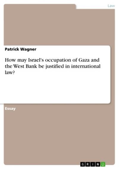 How may Israel’s occupation of Gaza and the West Bank be justified in international law?