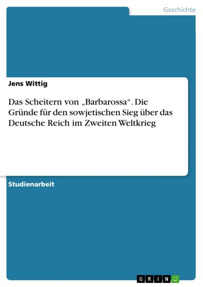 Das Scheitern von ’Barbarossa’. Die Gründe für den sowjetischen Sieg über das Deutsche Reich im Zweiten Weltkrieg