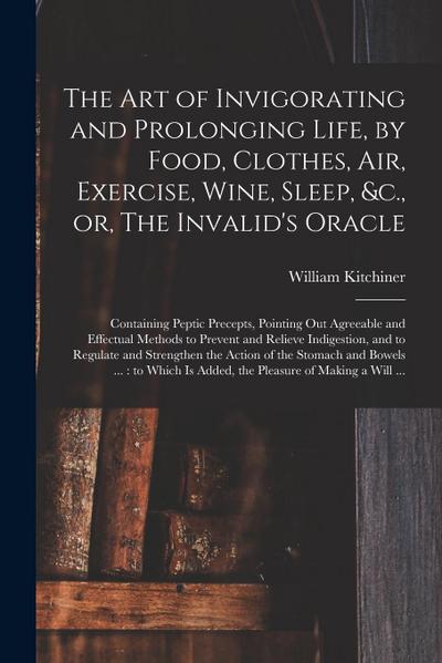 The Art of Invigorating and Prolonging Life, by Food, Clothes, Air, Exercise, Wine, Sleep, &c., or, The Invalid’s Oracle: Containing Peptic Precepts