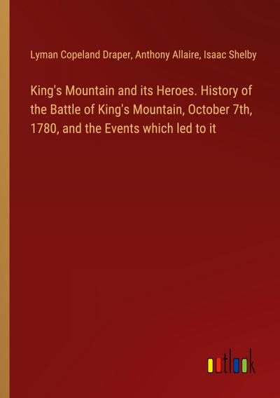 King’s Mountain and its Heroes. History of the Battle of King’s Mountain, October 7th, 1780, and the Events which led to it
