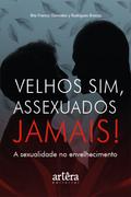 Velhos Sim, Assexuados Jamais! A Sexualidade no Envelhecimento