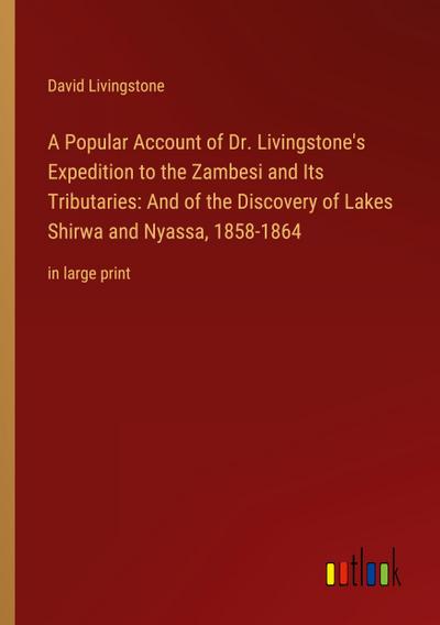 A Popular Account of Dr. Livingstone’s Expedition to the Zambesi and Its Tributaries: And of the Discovery of Lakes Shirwa and Nyassa, 1858-1864