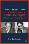 La crise d’Octobre de 1970. La Grande Alliance René Lévesque et Claude Ryan
