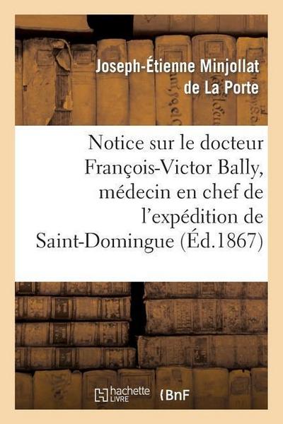 Notice Sur Le Docteur François-Victor Bally, Médecin En Chef de l’Expédition de Saint-Domingue