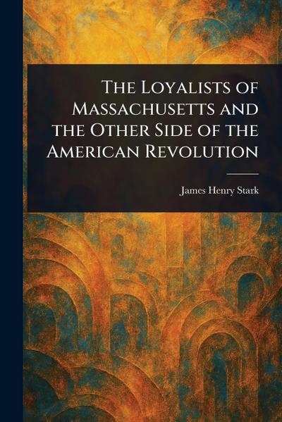 The Loyalists of Massachusetts and the Other Side of the American Revolution