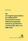 Die Gesetzgebungsgeschichte der militärischen Ehrenstrafen und der Offizierehrengerichtsbarkeit im preußischen und deutschen Heer von 1806 bis 1918