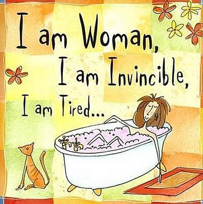 I Am Woman, I Am Invincible, I Am Tired...