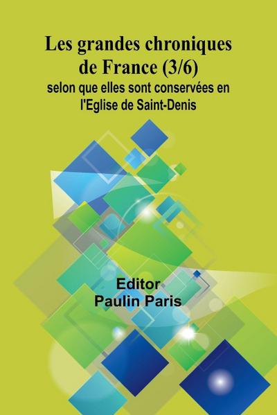Les grandes chroniques de France (3/6); selon que elles sont conservées en l’Eglise de Saint-Denis