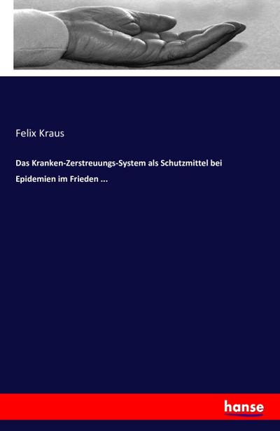 Das Kranken-Zerstreuungs-System als Schutzmittel bei Epidemien im Frieden ... - Felix Kraus