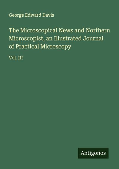 The Microscopical News and Northern Microscopist, an Illustrated Journal of Practical Microscopy