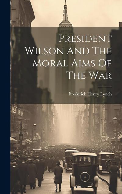 President Wilson And The Moral Aims Of The War