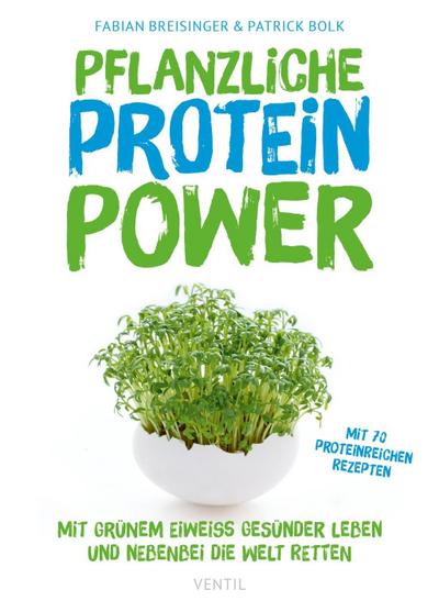 Pflanzliche Protein-Power: Mit grünem Eiweiß gesünder leben und nebenbei die Welt retten (Edition Kochen ohne Knochen)
