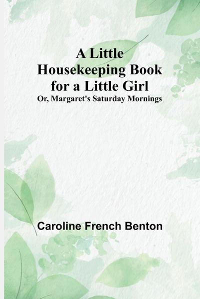 A Little Housekeeping Book for a Little Girl; Or, Margaret’s Saturday Mornings