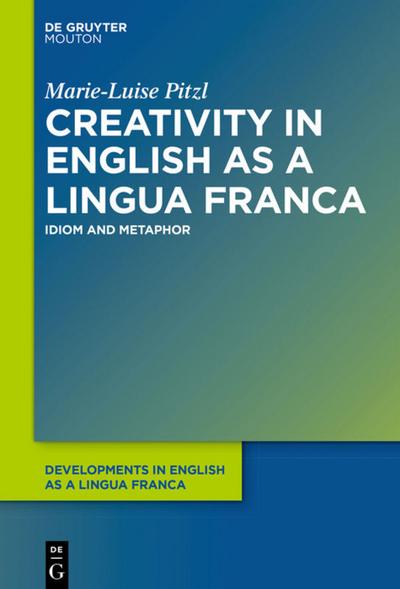 Creativity in English as a Lingua Franca: Idiom and Metaphor (Developments in English as a Lingua Franca [DELF], 2)