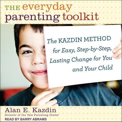 The Everyday Parenting Toolkit Lib/E: The Kazdin Method for Easy, Step-By-Step, Lasting Change for You and Your Child