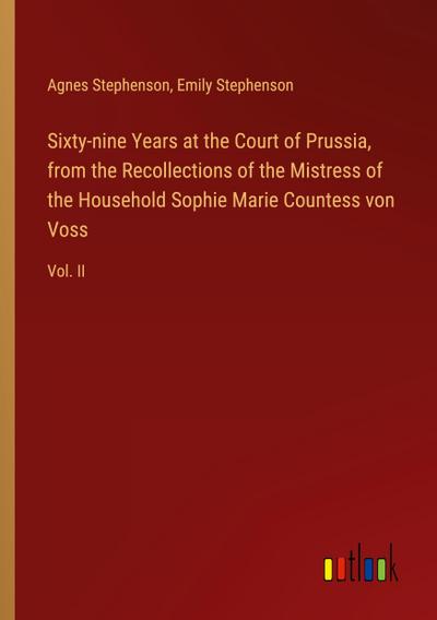 Sixty-nine Years at the Court of Prussia, from the Recollections of the Mistress of the Household Sophie Marie Countess von Voss