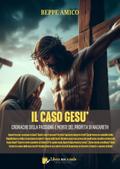 Il caso Gesù - Cronache della Passione e morte del profeta di Nazareth