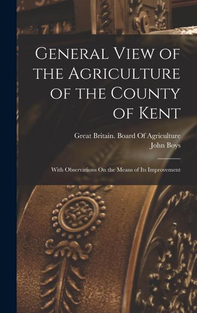 General View of the Agriculture of the County of Kent: With Observations On the Means of Its Improvement