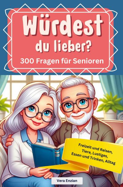 Würdest du lieber - 300 Fragen für Senioren - Freizeit und Reisen, Tiere, Lustiges, Essen und Trinken, Alltag