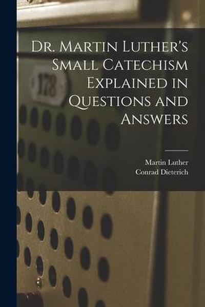 Dr. Martin Luther’s Small Catechism Explained in Questions and Answers