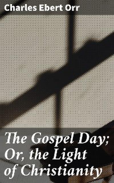 The Gospel Day; Or, the Light of Christianity (eBook, EPUB) - Charles Ebert Orr