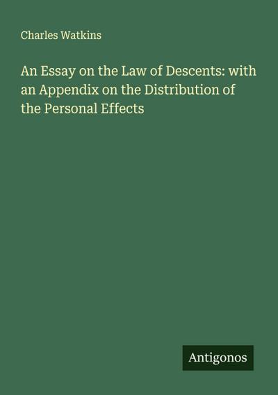 An Essay on the Law of Descents: with an Appendix on the Distribution of the Personal Effects