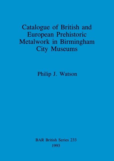 Catalogue of British and European Prehistoric Metalwork in Birmingham City Museums