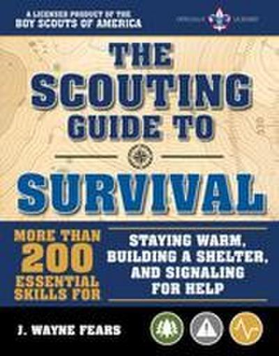 The Scouting Guide to Survival: An Officially-Licensed Book of the Boy Scouts of America: More Than 200 Essential Skills for Staying Warm, Building a