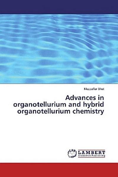 Advances in organotellurium and hybrid organotellurium chemistry