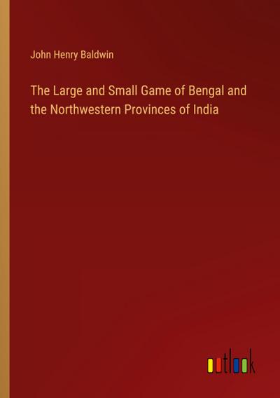 The Large and Small Game of Bengal and the Northwestern Provinces of India