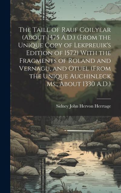 The Taill of Rauf Coilyear (About 1475 A.D.) (From the Unique Copy of Lekpreuik’s Edition of 1572) With the Fragments of Roland and Vernagu, and Otuel