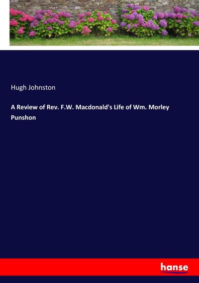 A Review of Rev. F.W. Macdonald’s Life of Wm. Morley Punshon
