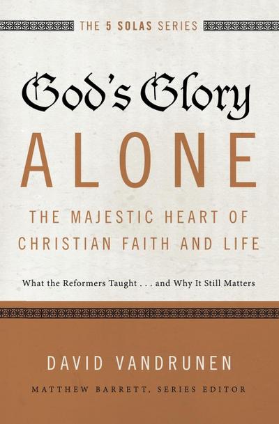 God’s Glory Alone---The Majestic Heart of Christian Faith and Life