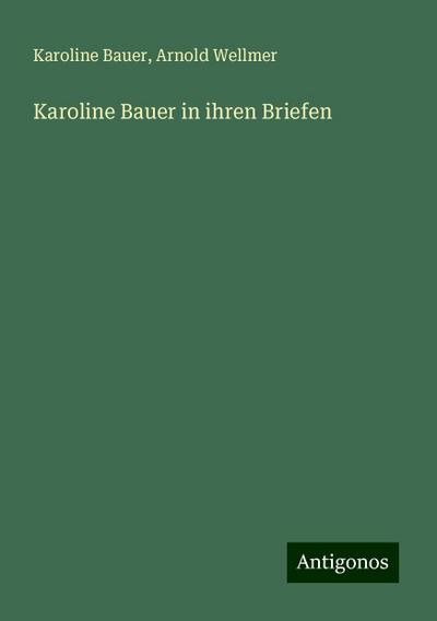 Bauer, K: Karoline Bauer in ihren Briefen