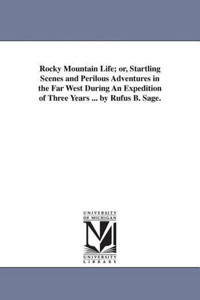 Rocky Mountain Life; or, Startling Scenes and Perilous Adventures in the Far West During An Expedition of Three Years ... by Rufus B. Sage.