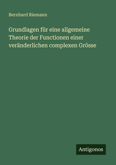 Grundlagen für eine allgemeine Theorie der Functionen einer veränderlichen complexen Grösse