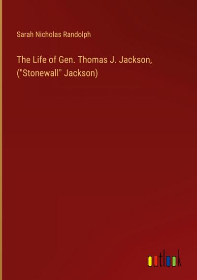 The Life of Gen. Thomas J. Jackson, ("Stonewall" Jackson)