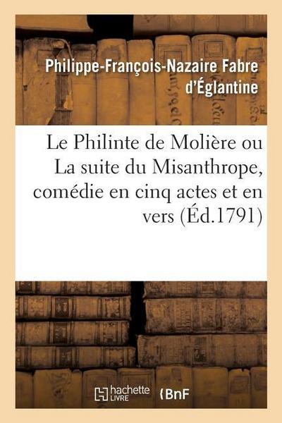 Le Philinte de Molière Ou La Suite Du Misanthrope, Comédie En Cinq Actes Et En Vers: Théâtre François, Le 22 Février 1790