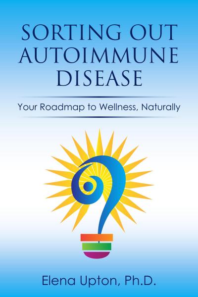 Sorting Out Autoimmune Disease: Your Roadmap to Wellness, Naturally