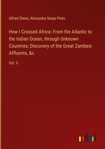 How I Crossed Africa: From the Atlantic to the Indian Ocean, through Unknown Countries; Discovery of the Great Zambesi Affluents, &c.