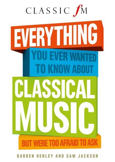 Everything You Ever Wanted to Know About Classical Music: ...But Were Too Afraid to Ask