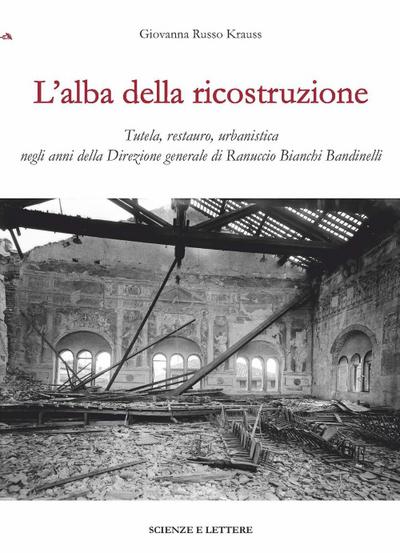 L’ alba della ricostruzione. Tutela, restauro, urbanistica negli anni della direzione generale di Rannuccio Bianchi Bandinelli