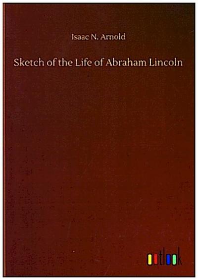 Sketch of the Life of Abraham Lincoln