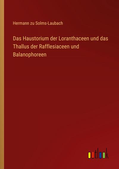Das Haustorium der Loranthaceen und das Thallus der Rafflesiaceen und Balanophoreen