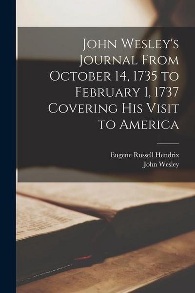 John Wesley’s Journal From October 14, 1735 to February 1, 1737 Covering His Visit to America